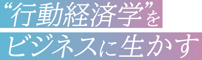 行動経済学をビジネスに生かす”