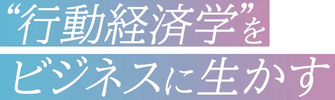 行動経済学をビジネスに生かす”